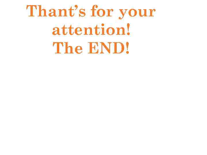 Thant’s for your attention! The END! 