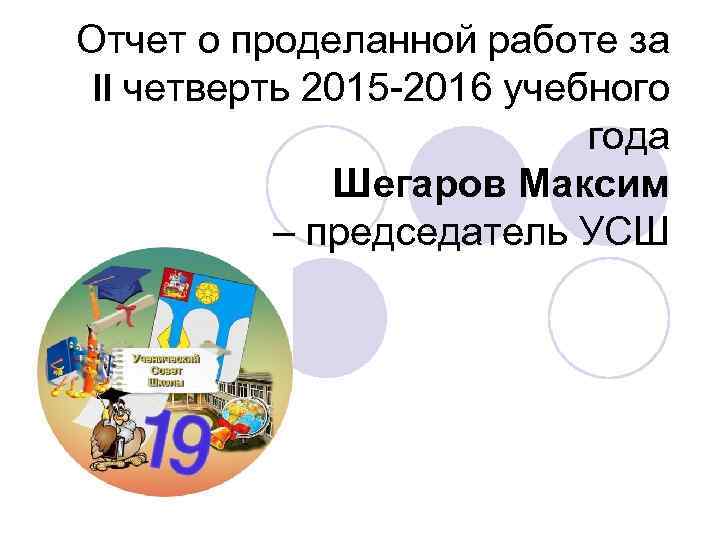 Отчет о проделанной работе за II четверть 2015 -2016 учебного года Шегаров Максим –