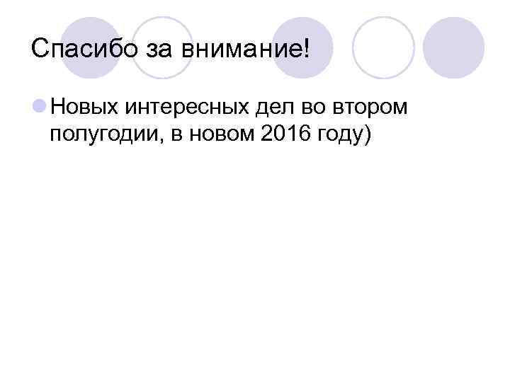 Спасибо за внимание! l Новых интересных дел во втором полугодии, в новом 2016 году)