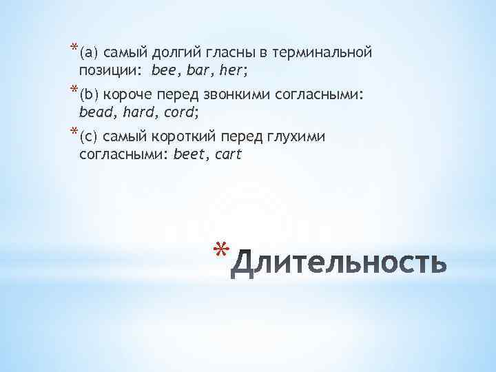 *(a) самый долгий гласны в терминальной позиции: bee, bar, her; *(b) короче перед звонкими