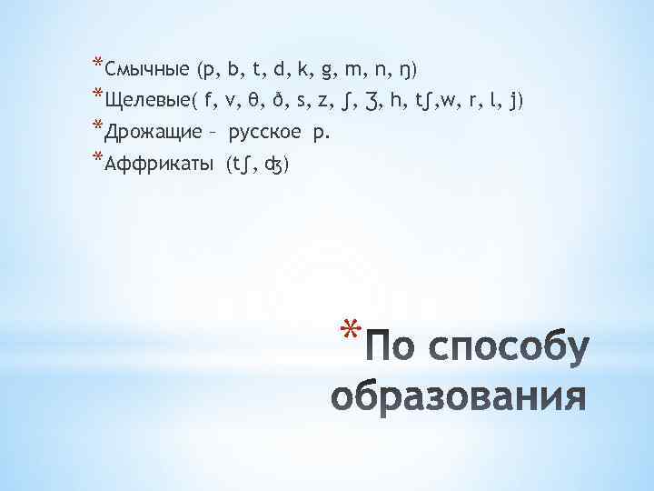 *Смычные (p, b, t, d, k, g, m, n, ŋ) *Щелевые( f, v, θ,