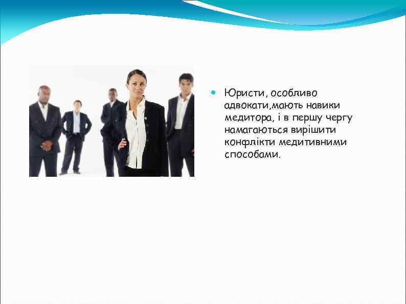  Юристи, особливо адвокати, мають навики медитора, і в першу чергу намагаються вирішити конфлікти