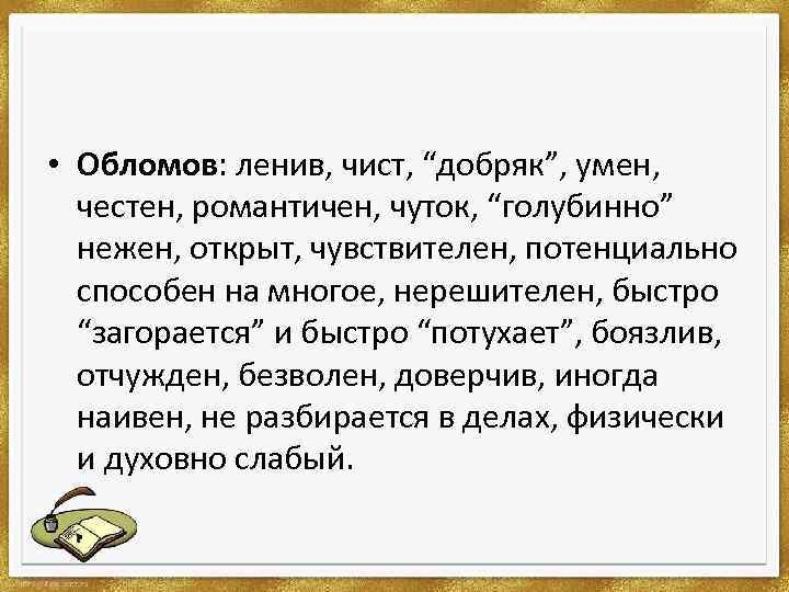  • Обломов: ленив, чист, “добряк”, умен, честен, романтичен, чуток, “голубинно” нежен, открыт, чувствителен,