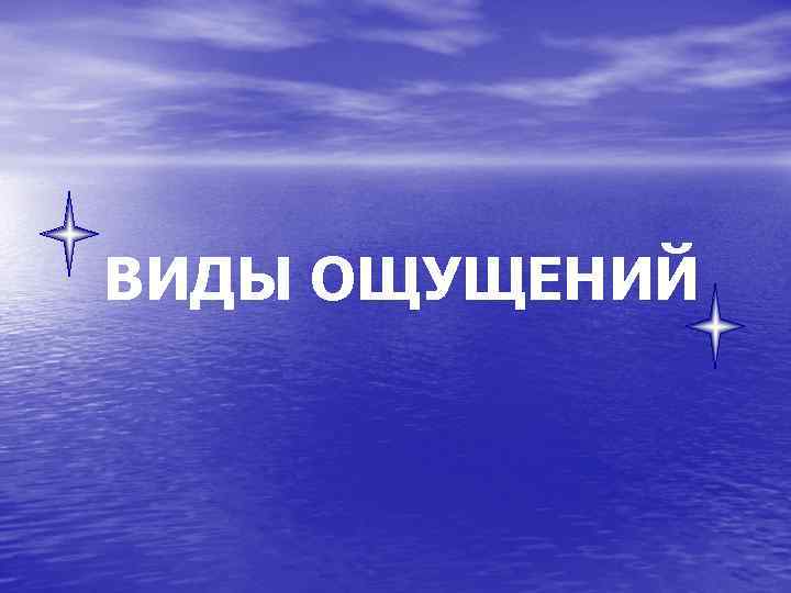 ВИДЫ ОЩУЩЕНИЙ 