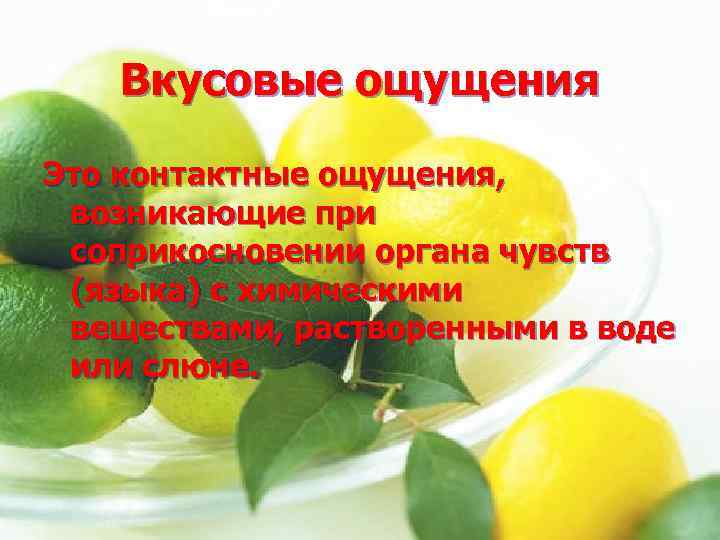 Вкусовые ощущения Это контактные ощущения, возникающие при соприкосновении органа чувств (языка) с химическими веществами,