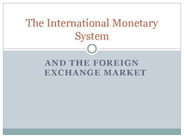 The International Monetary System AND THE FOREIGN EXCHANGE MARKET 