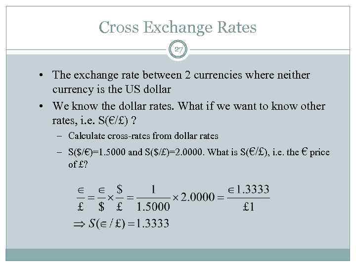 Cross Exchange Rates 27 • The exchange rate between 2 currencies where neither currency