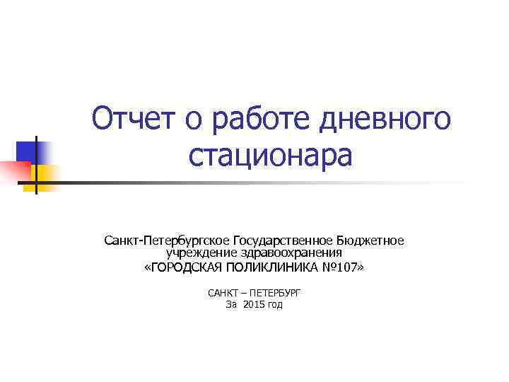 Отчет о работе дневного стационара Санкт-Петербургское Государственное Бюджетное учреждение здравоохранения «ГОРОДСКАЯ ПОЛИКЛИНИКА № 107»