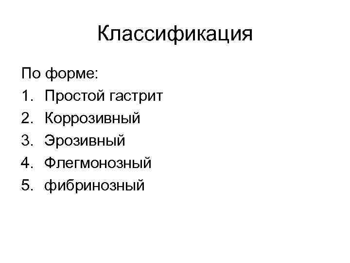 Классификация По форме: 1. Простой гастрит 2. Коррозивный 3. Эрозивный 4. Флегмонозный 5. фибринозный