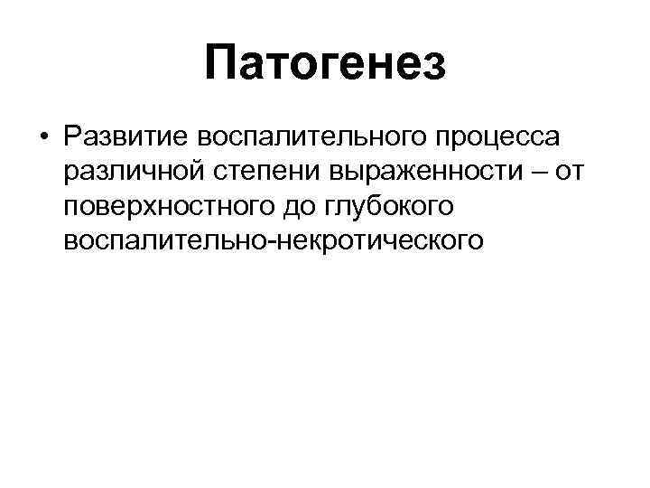 Патогенез • Развитие воспалительного процесса различной степени выраженности – от поверхностного до глубокого воспалительно-некротического