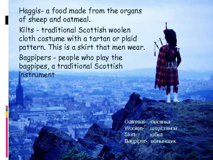  Haggis- a food made from the organs of sheep and oatmeal. Kilts -