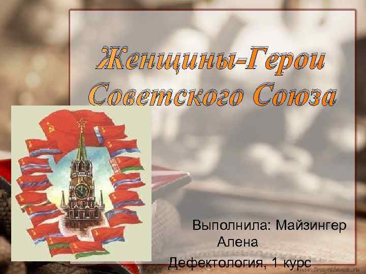 Женщины-Герои Советского Союза Выполнила: Майзингер Алена Дефектология, 1 курс 