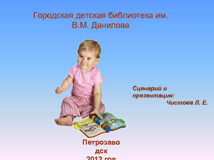 Городская детская библиотека им. В. М. Данилова Сценарий и презентация: Чистова Л. Е. Петрозаво