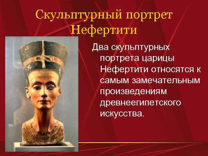 Скульптурный портрет Нефертити Два скульптурных портрета царицы Нефертити относятся к самым замечательным произведениям древнеегипетского