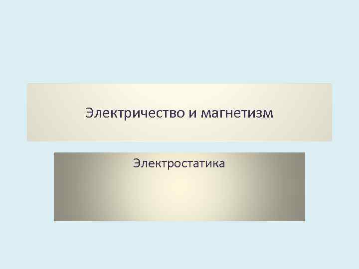 Электричество и магнетизм Электростатика 