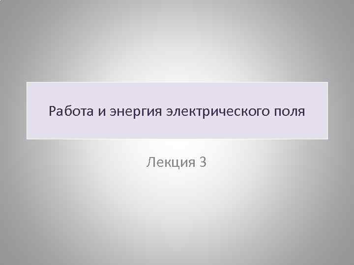 Работа и энергия электрического поля Лекция 3 