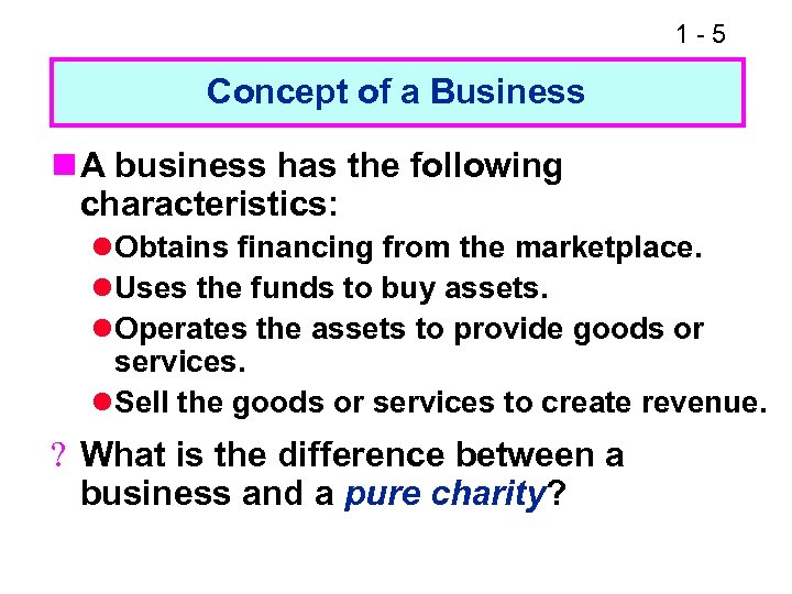 1 -5 Concept of a Business n A business has the following characteristics: l