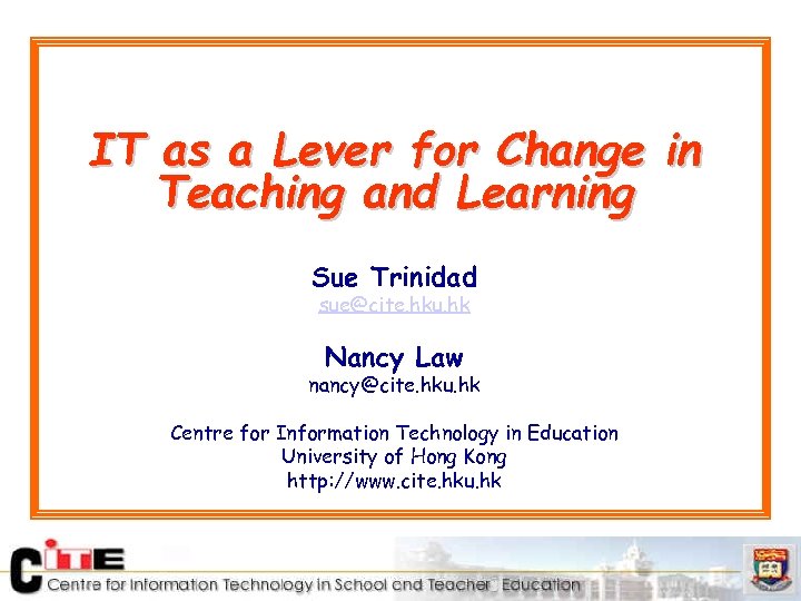 IT as a Lever for Change in Teaching and Learning Sue Trinidad sue@cite. hku.