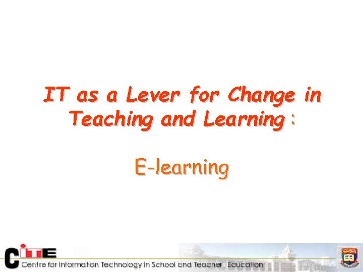 IT as a Lever for Change in Teaching and Learning : E-learning 