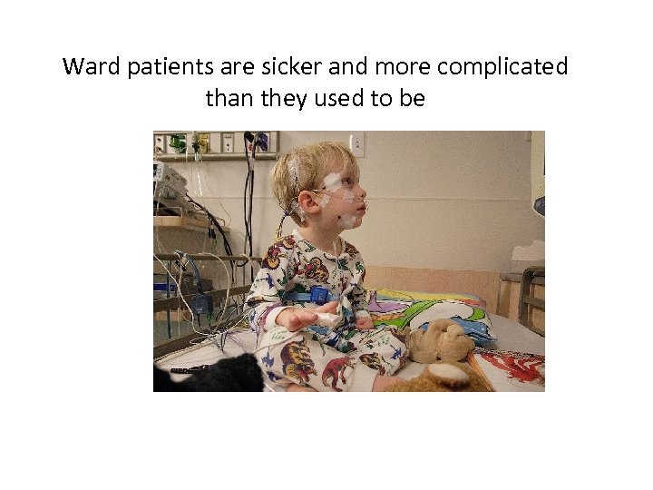 Ward patients are sicker and more complicated than they used to be 