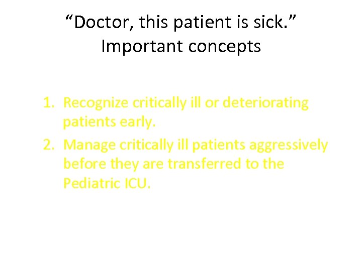 “Doctor, this patient is sick. ” Important concepts 1. Recognize critically ill or deteriorating