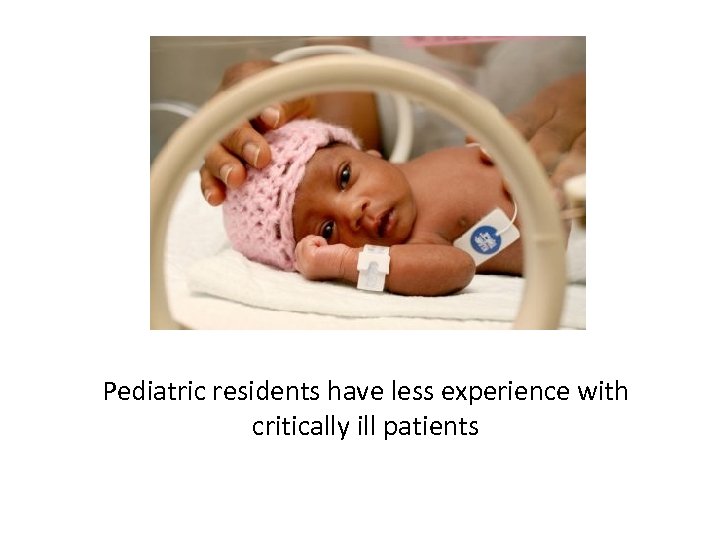 Pediatric residents have less experience with critically ill patients 