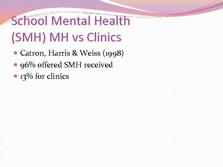 School Mental Health (SMH) MH vs Clinics Catron, Harris & Weiss (1998) 96% offered