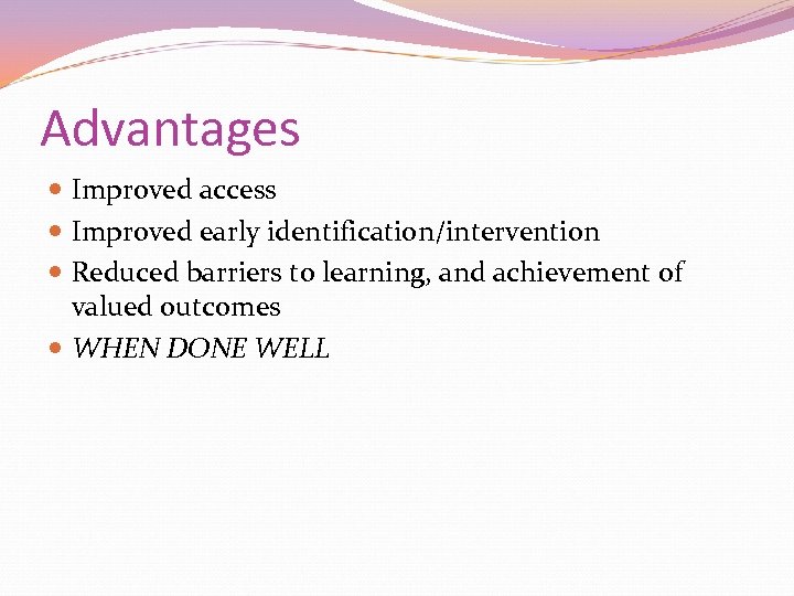 Advantages Improved access Improved early identification/intervention Reduced barriers to learning, and achievement of valued