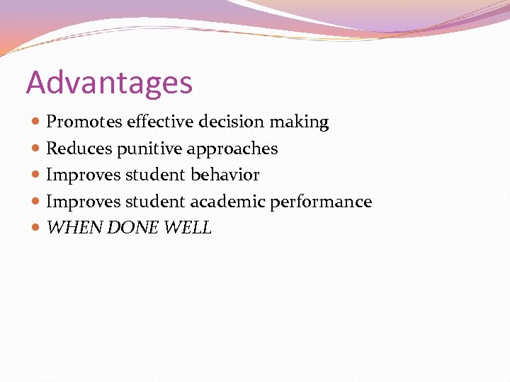 Advantages Promotes effective decision making Reduces punitive approaches Improves student behavior Improves student academic