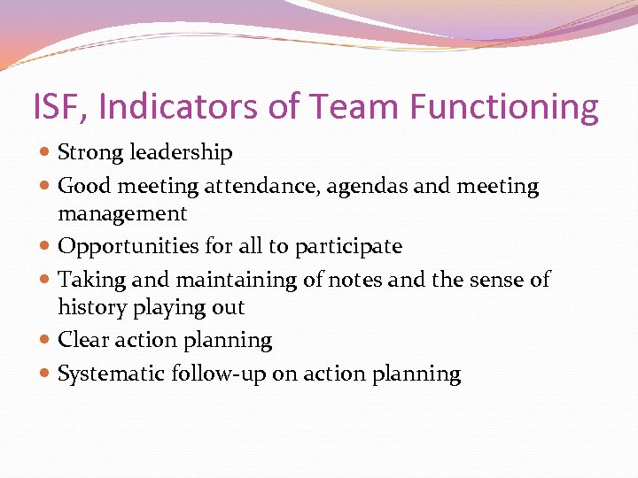 ISF, Indicators of Team Functioning Strong leadership Good meeting attendance, agendas and meeting management