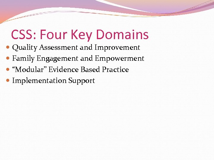 CSS: Four Key Domains Quality Assessment and Improvement Family Engagement and Empowerment “Modular” Evidence