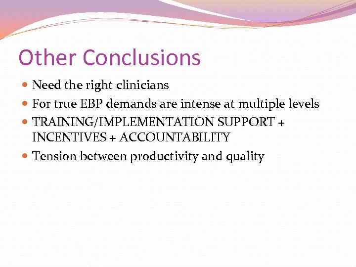 Other Conclusions Need the right clinicians For true EBP demands are intense at multiple
