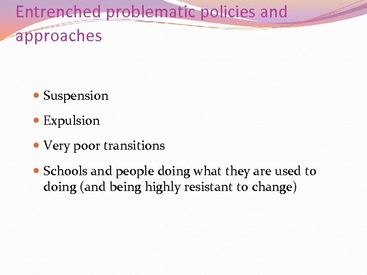 Entrenched problematic policies and approaches Suspension Expulsion Very poor transitions Schools and people doing