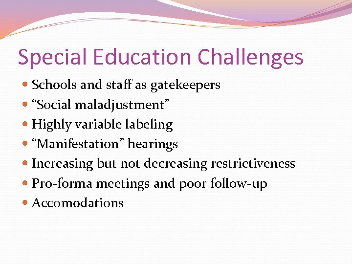 Special Education Challenges Schools and staff as gatekeepers “Social maladjustment” Highly variable labeling “Manifestation”