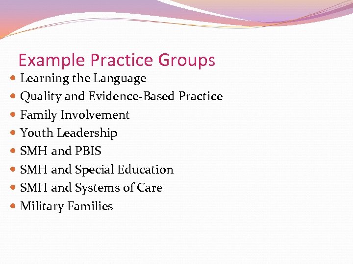 Example Practice Groups Learning the Language Quality and Evidence-Based Practice Family Involvement Youth Leadership