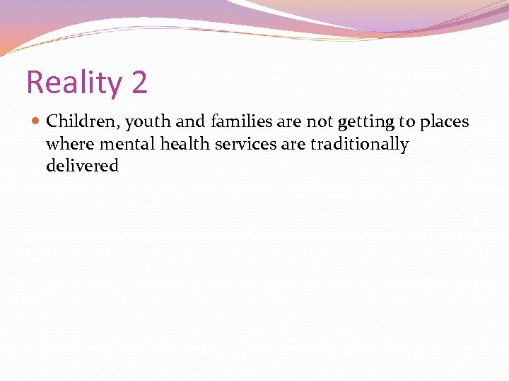 Reality 2 Children, youth and families are not getting to places where mental health