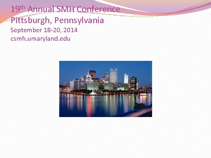 19 th Annual SMH Conference Pittsburgh, Pennsylvania September 18 -20, 2014 csmh. umaryland. edu