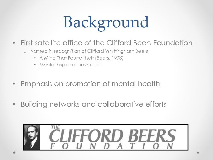 Background • First satellite office of the Clifford Beers Foundation o Named in recognition