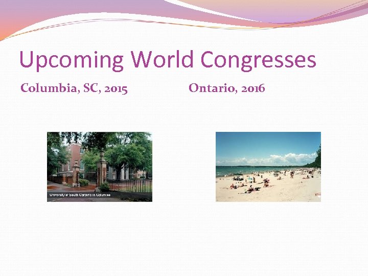 Upcoming World Congresses Columbia, SC, 2015 Ontario, 2016 