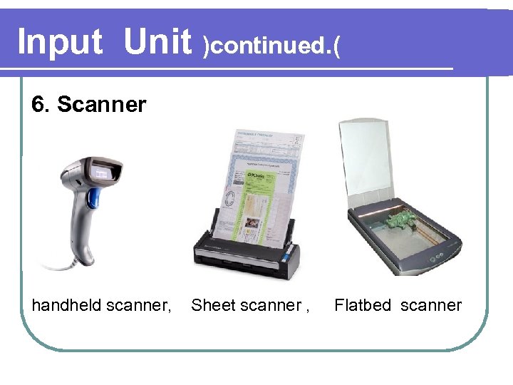 Input Unit )continued. ( 6. Scanner handheld scanner, Sheet scanner , Flatbed scanner 