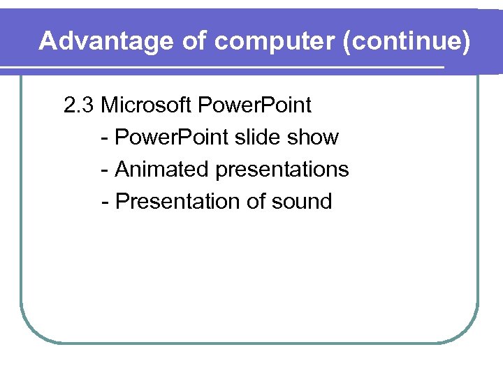 Advantage of computer (continue) 2. 3 Microsoft Power. Point - Power. Point slide show