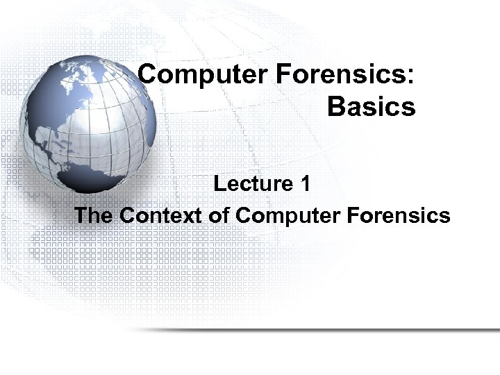 Computer Forensics: Basics Lecture 1 The Context of Computer Forensics 