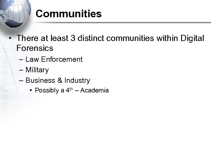 Communities • There at least 3 distinct communities within Digital Forensics – Law Enforcement