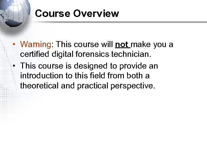 Course Overview • Warning: This course will not make you a certified digital forensics