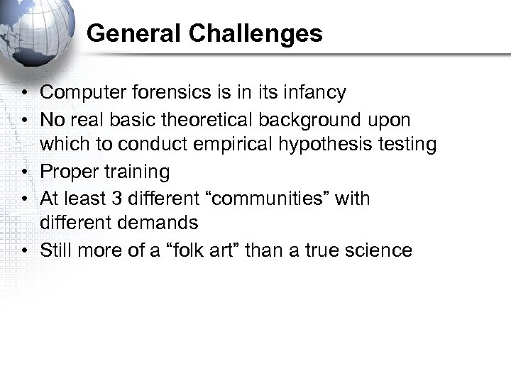 General Challenges • Computer forensics is in its infancy • No real basic theoretical