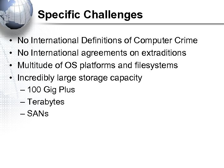 Specific Challenges • • No International Definitions of Computer Crime No International agreements on