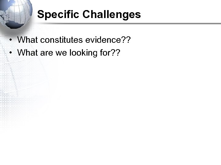 Specific Challenges • What constitutes evidence? ? • What are we looking for? ?