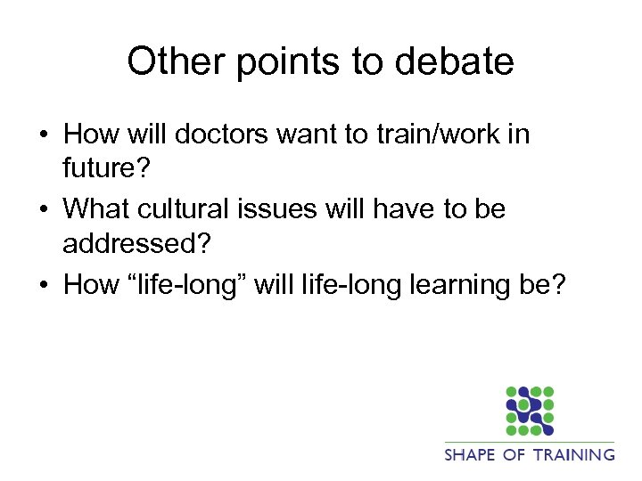 Other points to debate • How will doctors want to train/work in future? •