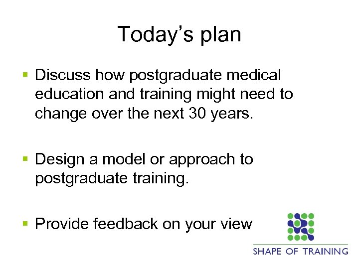 Today’s plan § Discuss how postgraduate medical education and training might need to change