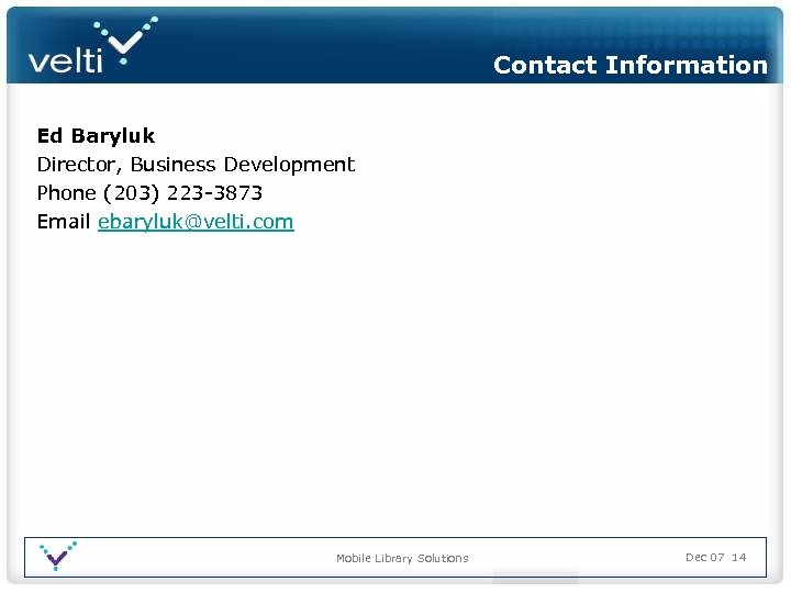 Contact Information Ed Baryluk Director, Business Development Phone (203) 223 -3873 Email ebaryluk@velti. com